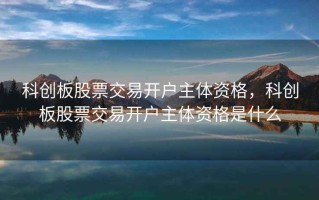 科创板股票交易开户主体资格，科创板股票交易开户主体资格是什么