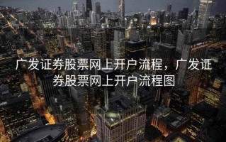广发证券股票网上开户流程，广发证券股票网上开户流程图