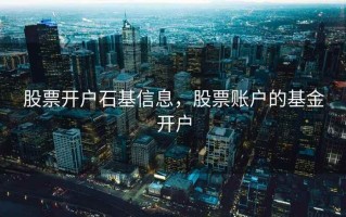 股票开户石基信息，股票账户的基金开户