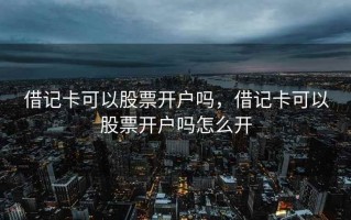 借记卡可以股票开户吗，借记卡可以股票开户吗怎么开