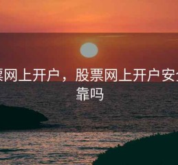 股票网上开户，股票网上开户安全可靠吗
