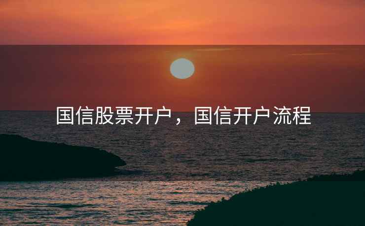 国信股票开户，国信开户流程