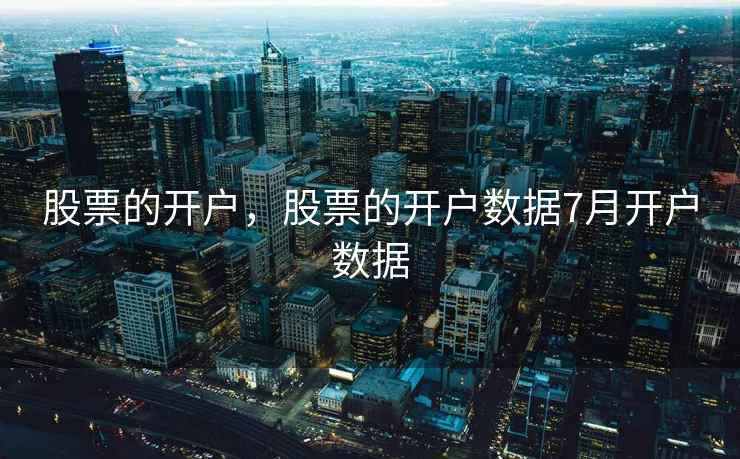 股票的开户,股票的开户数据7月开户数据 股票的开户,股票的开户数据7月开户数据