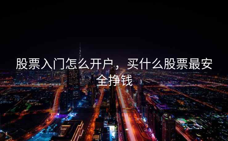 股票入门怎么开户，买什么股票最安全挣钱