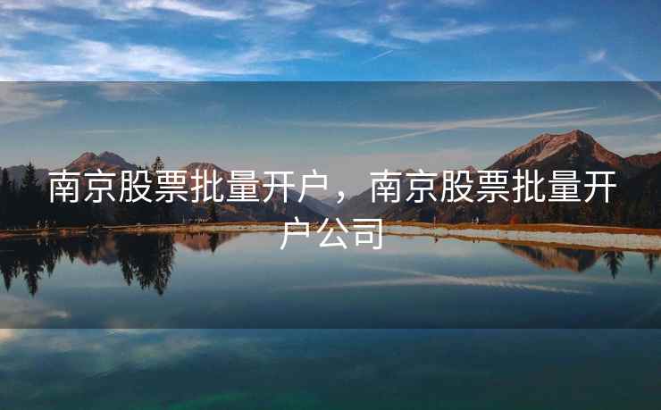 南京股票批量开户，南京股票批量开户公司