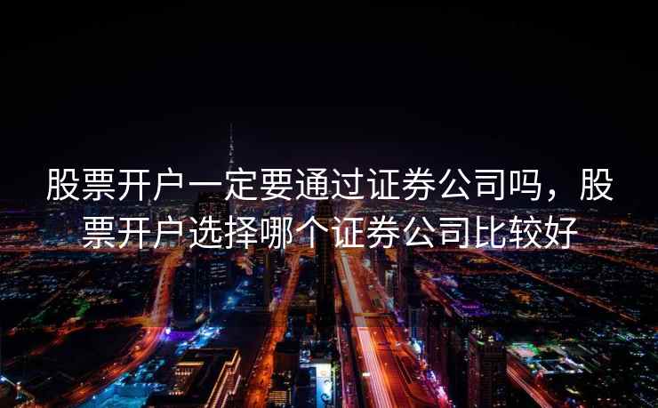 股票开户一定要通过证券公司吗，股票开户选择哪个证券公司比较好