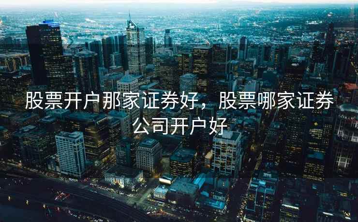 股票开户那家证券好,股票哪家证券公司开户好 股票开户那家证券好,股票哪家证券公司开户好