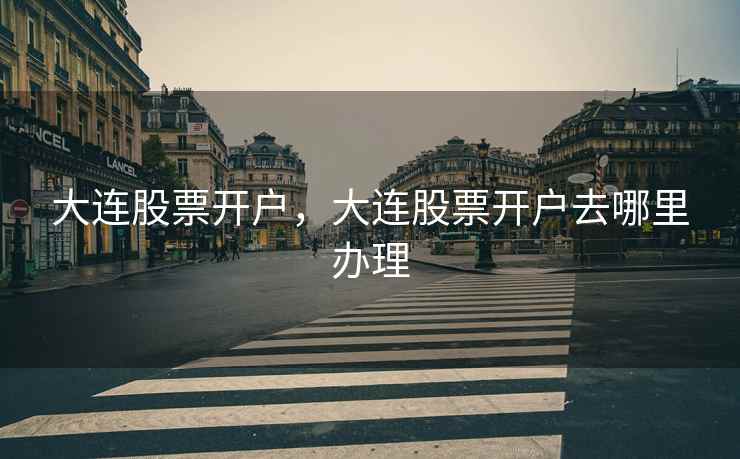 大连股票开户，大连股票开户去哪里办理