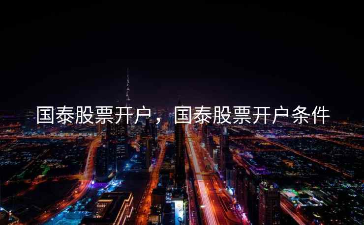 国泰股票开户，国泰股票开户条件