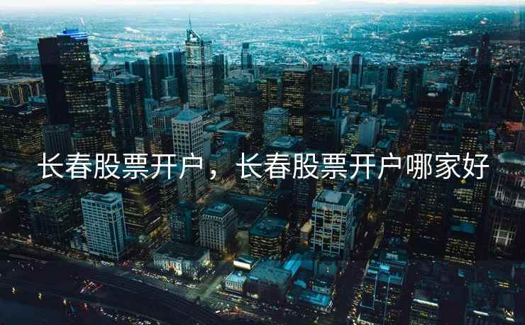 长春股票开户，长春股票开户哪家好