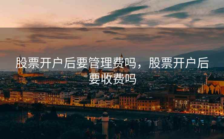 股票开户后要管理费吗，股票开户后要收费吗