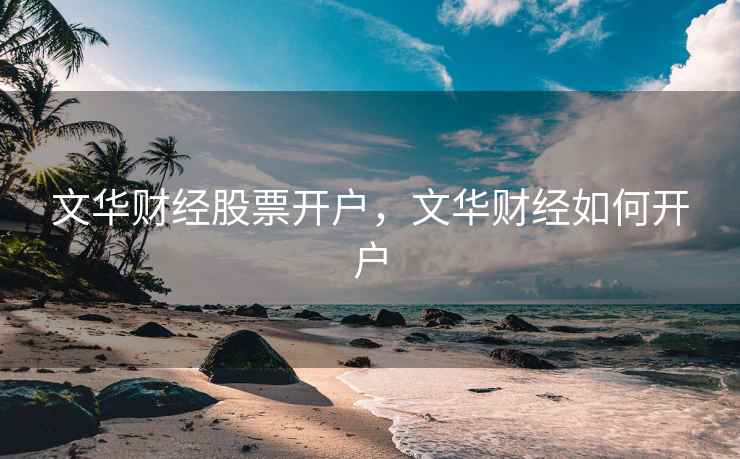 文华财经股票开户，文华财经如何开户