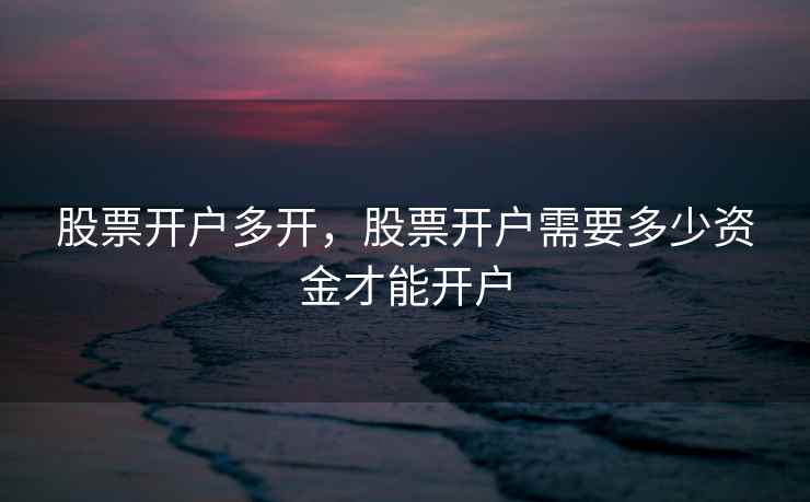股票开户多开，股票开户需要多少资金才能开户