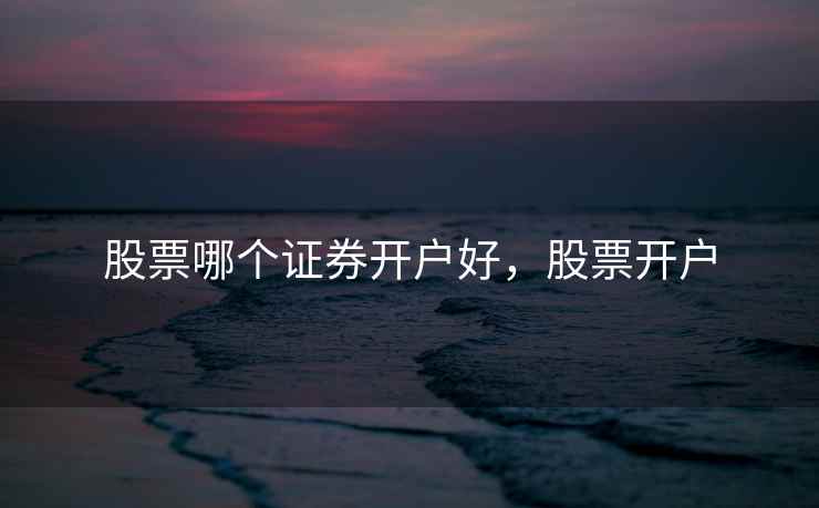 股票哪个证券开户好，股票开户