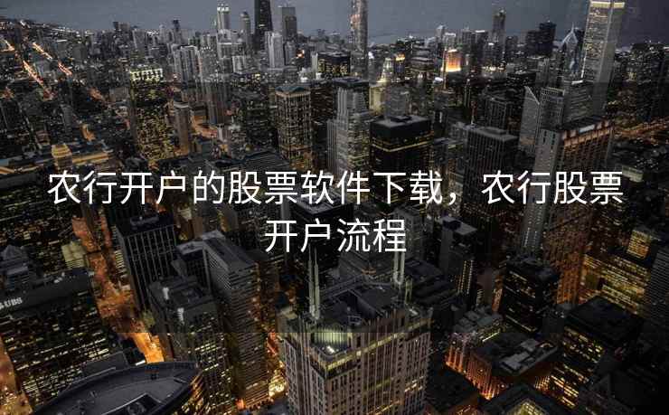农行开户的股票软件下载，农行股票开户流程