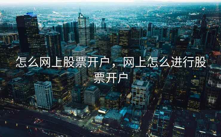 怎么网上股票开户，网上怎么进行股票开户