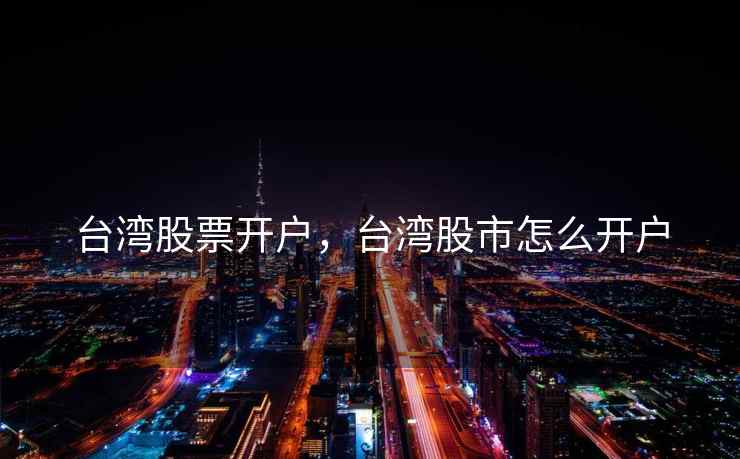 台湾股票开户,台湾股市怎么开户 台湾股票开户,台湾股市怎么开户