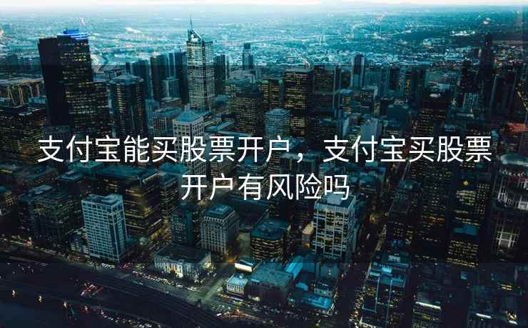 支付宝能买股票开户,支付宝买股票开户有风险吗 支付宝能买股票开户,支付宝买股票开户有风险吗