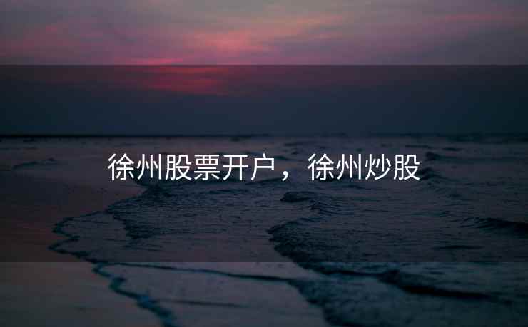 徐州股票开户，徐州炒股