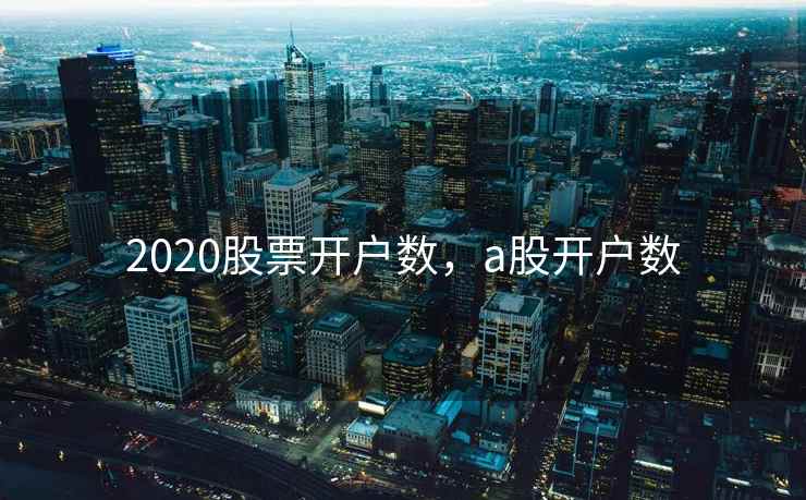 2020股票开户数，a股开户数