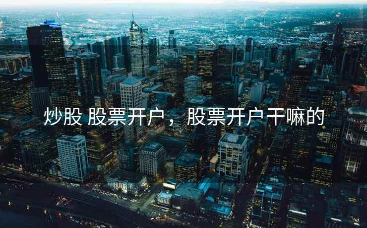 炒股 股票开户，股票开户干嘛的