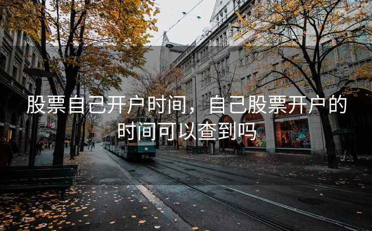 股票自己开户时间，自己股票开户的时间可以查到吗