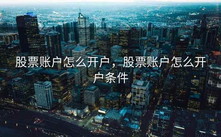 股票账户怎么开户，股票账户怎么开户条件