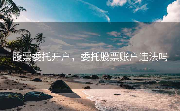 股票委托开户，委托股票账户违法吗