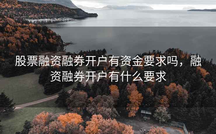 股票融资融券开户有资金要求吗，融资融券开户有什么要求