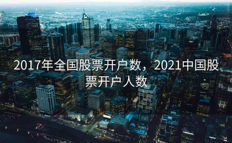 2017年全国股票开户数，2021中国股票开户人数
