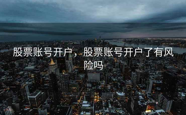 股票账号开户，股票账号开户了有风险吗