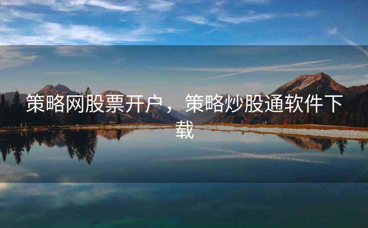 策略网股票开户，策略炒股通软件下载