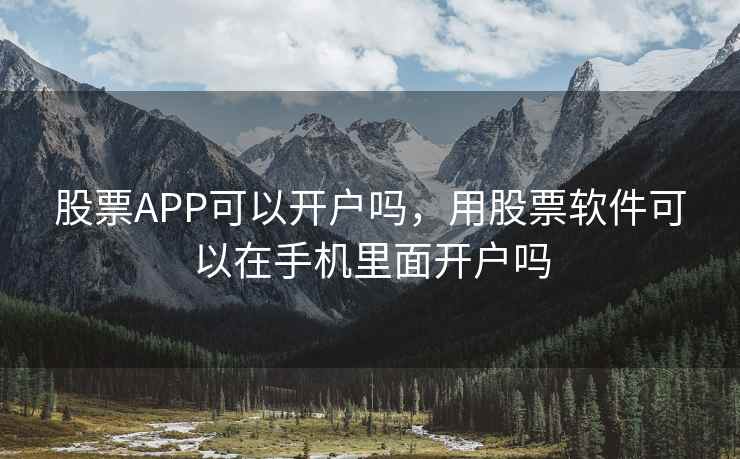股票APP可以开户吗,用股票软件可以在手机里面开户吗 股票APP可以开户吗,用股票软件可以在手机里面开户吗