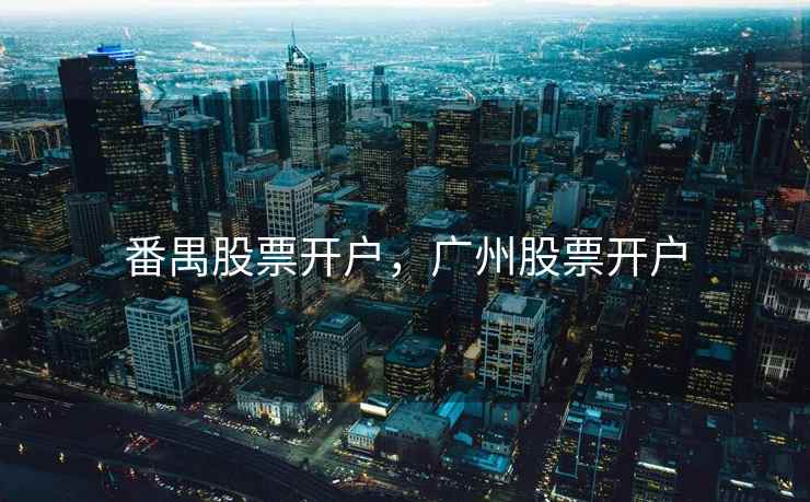 番禺股票开户,广州股票开户 番禺股票开户,广州股票开户
