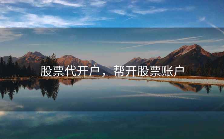股票代开户,帮开股票账户 股票代开户,帮开股票账户