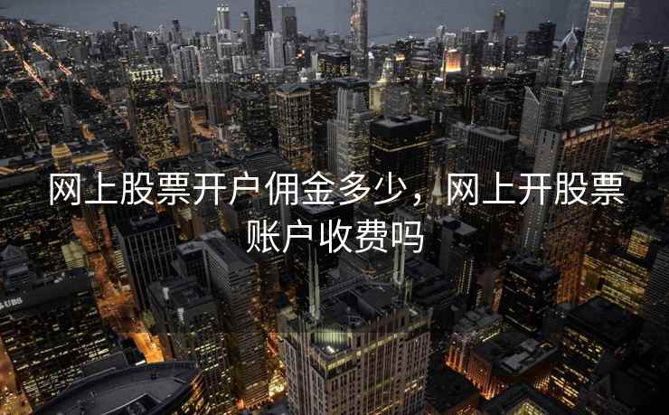 网上股票开户佣金多少，网上开股票账户收费吗
