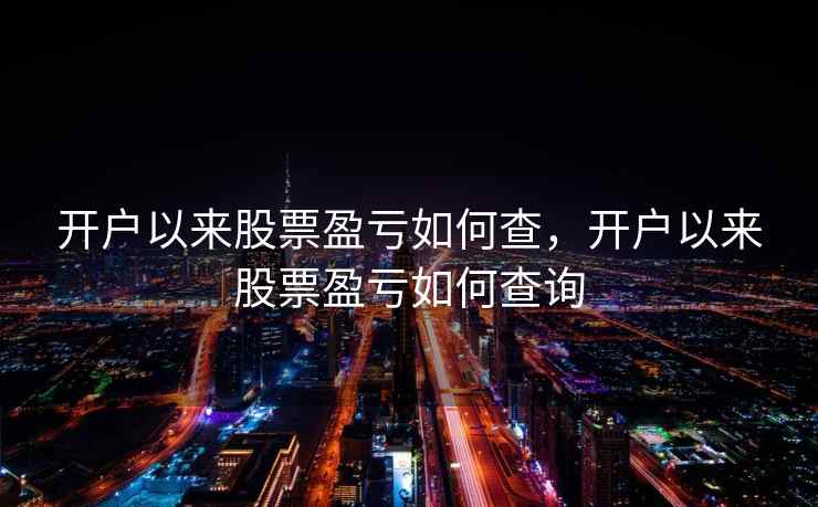 开户以来股票盈亏如何查，开户以来股票盈亏如何查询