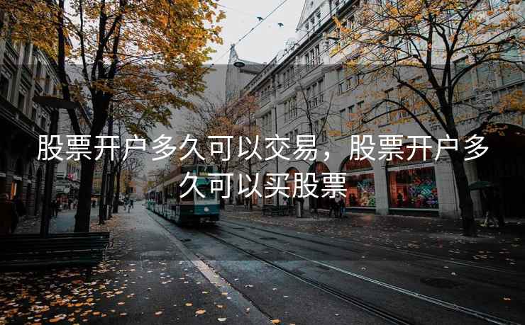 股票开户多久可以交易，股票开户多久可以买股票