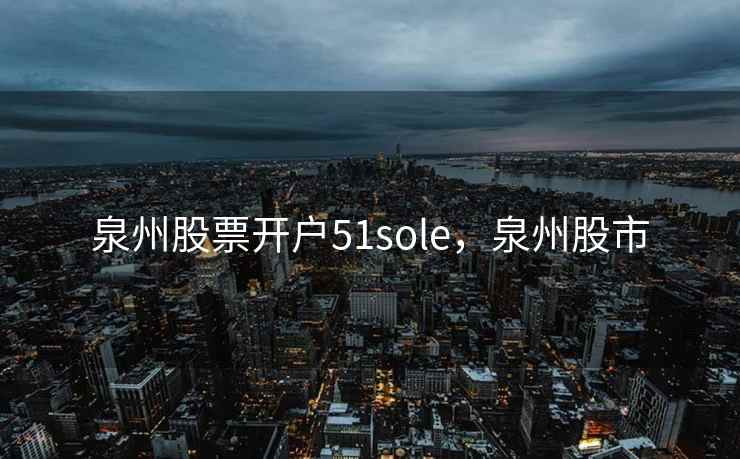 泉州股票开户51sole,泉州股市 泉州股票开户51sole,泉州股市
