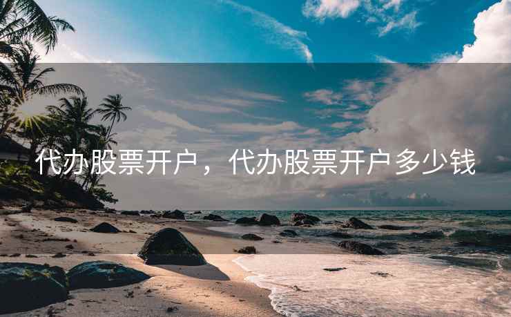 代办股票开户，代办股票开户多少钱