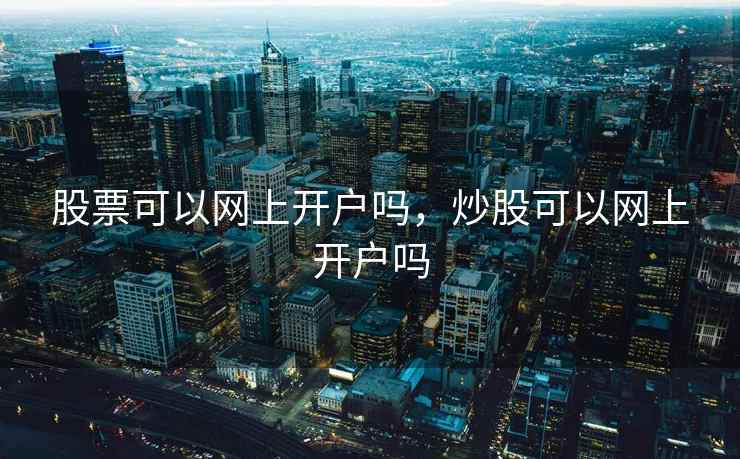 股票可以网上开户吗，炒股可以网上开户吗