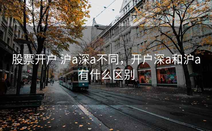 股票开户 沪a深a不同，开户深a和沪a有什么区别