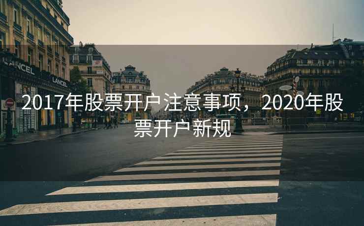 2017年股票开户注意事项，2020年股票开户新规