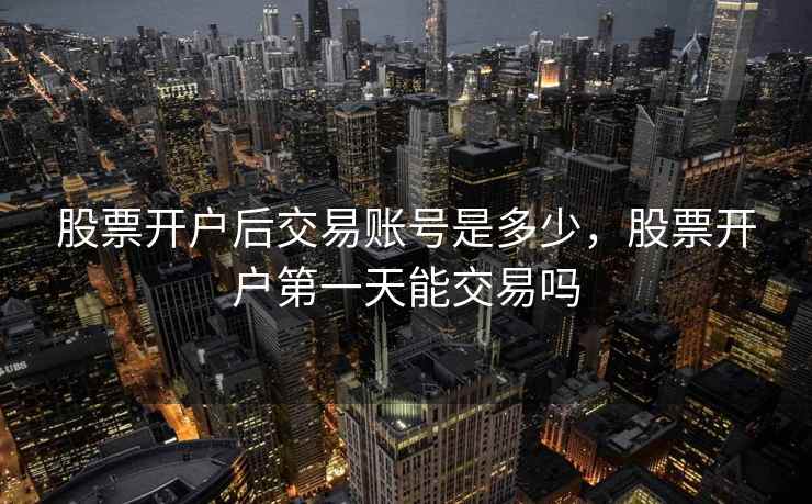 股票开户后交易账号是多少，股票开户第一天能交易吗